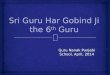 Guru Nanak Punjabi School, April, 2014.   Guru Har Gobind Ji was born in the village Guru Ki Wadali (district Amritsar) on 9th June, 1595.  He was