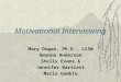 Motivational Interviewing Mary Dugan, Ph.D., LCSW Amanda Anderson Shelly Evans & Jennifer Bartlett Marla Gamble