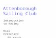 Attenborough Sailing Club Introduction to Racing Mike Pritchard 8 th March 2006