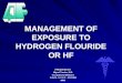MANAGEMENT OF EXPOSURE TO HYDROGEN FLOURIDE OR HF PRESENTED BY: Miguel Trevino, M.D. Occupational Medicine U.de M - U.C.S.C - FACOEM MRO