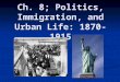 Ch. 8; Politics, Immigration, and Urban Life: 1870-1915