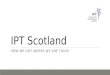 IPT Scotland HOW WE GOT WHERE WE ARE TODAY. Where we are The population of Scotland is 5.295 million (2011). Scotland is part of the UK but has had its