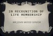 IN RECOGNITION OF LIFE MEMBERSHIP MR JOHN WOOD SENIOR