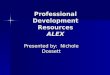 Professional Development Resources ALEX Presented by: Nichole Dossett