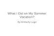 What I Did on My Summer Vacation? By Kimberly Lugo