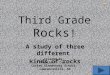 Third Grade Rocks ! A study of three different kinds of rocks Created by: Denise T. Cox, Corley Elementary School, Lawrenceville, GA