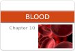 Chapter 10 BLOOD. Characteristics Only fluid (connective) tissue. Opaque Metallic taste Color – scarlet to dull red Depends on oxygen pH btw 7.35 to 7.45