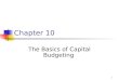 1 Chapter 10 The Basics of Capital Budgeting. 2 Topics Methods NPV IRR, MIRR Payback, discounted payback EAS (EAA)