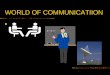WORLD OF COMMUNICATIION communication. What is Communication Oh no it is not talking it is sending and receiving messages. I think it is talking. Our