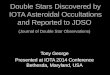 Double Stars Discovered by IOTA Asteroidal Occultations and Reported to JDSO (Journal of Double Star Observations) Tony George Presented at IOTA 2014 Conference