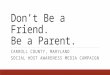 Don’t Be a Friend. Be a Parent. CARROLL COUNTY, MARYLAND SOCIAL HOST AWARENESS MEDIA CAMPAIGN