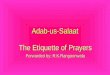 Adab-us-Salaat The Etiquette of Prayers Forwarded by: R.K.Rangoonwala