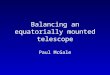 Balancing an equatorially mounted telescope Paul McGale