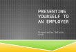 PRESENTING YOURSELF TO AN EMPLOYER Presented by Delicia Lewis