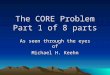 The CORE Problem Part 1 of 8 parts As seen through the eyes of Michael H. Keehn