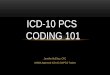 Jennifer McElroy, CPC AHIMA Approved ICD-10 CM/PCS Trainer ICD-10 PCS CODING 101