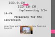 ICD-9-CM ICD-10-CM Implementing ICD-10-CM Preparing for the Conversion Long Term and Post Acute Care Practice Council 1