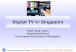 We hear, we inform, we educate, we protect Digital TV in Singapore Seah Seng Choon Executive Director Consumers Association of Singapore