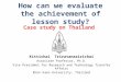 How can we evaluate the achievement of lesson study? Case study on Thailand Kittichai Triratanasirichai Associate Professor, Ph.D. Vice President for Research