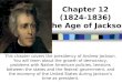 Chapter 12 (1824-1836) The Age of Jackson This chapter covers the presidency of Andrew Jackson. You will learn about the growth of democracy, problems