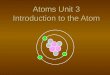 Atoms Unit 3 Introduction to the Atom + + + - - -