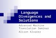 Language Divergences and Solutions Advanced Machine Translation Seminar Alison Alvarez