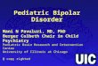 Pediatric Bipolar Disorder Mani N Pavuluri, MD, PhD Berger Colbeth Chair in Child Psychiatry Pediatric Brain Research and Intervention Center University