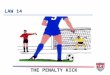 LAW 14 THE PENALTY KICK. 8 TOPICS 1. When to award a penalty kick 2. Before kick is taken 3. Kicker 4. Keeper 5. Other players 6. What if ….? 7. Extending