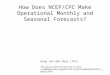 1 How Does NCEP/CPC Make Operational Monthly and Seasonal Forecasts? Huug van den Dool (CPC) CPC, June 23, 2011/ Oct 2011/ Feb 15, 2012 / UoMDMay,2,2012