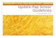 Update:Pap Smear Guidelines Anoop Agrawal, M.D.. Pap Smear Guidelines American College of Obstetrics and Gynecology (ACOG) – released new guidelines in