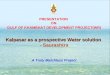 PRESENTATION ON GULF OF KHAMBHAT DEVELOPMENT PROJECT(WR) Kalpasar as a prospective Water solution - Saurashtra A Truly Matchless Project