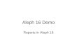 Aleph 16 Demo Reports in Aleph 16. Key Points Understand the difference for Reports in Aleph 14 and Aleph 16 Locate New Reports in Aleph 16 Understand