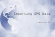 Importing GPS Data Lecture 13. EasyGPS  Free software for downloading waypoints  EasyGPS () EasyGPS  Free software for downloading