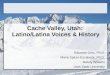 Cache Valley, Utah: Latino/Latina Voices & History Eduardo Ortiz, Ph.D. Maria Spicer-Escalante, Ph.D. Randy Wiliams Utah State University