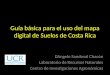 Guía básica para el uso del mapa digital de Suelos de Costa Rica DAngelo Sandoval Chacón Laboratorio de Recursos Naturales Centro de Investigaciones Agronómicas