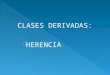 CLASES DERIVADAS:  HERENCIA.  La herencia o relacion es-un es la relacion que existe entre dos clases, en la que una clase denominada se crea a partir