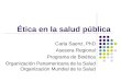Ética en la salud pública Carla Saenz, PhD Asesora Regional Programa de Bioética Organización Panamericana de la Salud Organización Mundial de la Salud