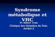 Syndrome métabolique et VHC Pr Albert Tran Clinique des Maladies du Foie, Archet 2