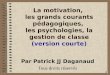 La motivation, les grands courants pédagogiques, les psychologies, la gestion de classe (version courte) Par Patrick JJ Daganaud Tous droits réservés