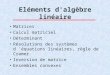 Eléments d'algèbre linéaire Matrices Calcul matriciel Déterminant Résolutions des systèmes d équations linéaires, règle de Cramer. Inversion de matrice