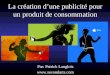 La création dune publicité pour un produit de consommation Par: Patrick Langlois 