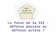 Le futur de la SSI : défense passive ou défense active ? INFORMATION Disponibilité Intégrité Authentification Confidentialité Non-répudiation SSI HOMMES
