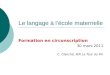 Le langage à lécole maternelle Formation en circonscription 30 mars 2011 C. Clanché, IEN La Tour du Pin