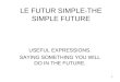 1 LE FUTUR SIMPLE-THE SIMPLE FUTURE USEFUL EXPRESSIONS. SAYING SOMETHING YOU WILL DO IN THE FUTURE