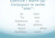 Exercice / Warm-up: Conjuguez le verbe aller: Je vais Tu vas Il/elle/on va Nous allons Vous allez Ils/Elles vont