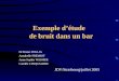 Exemple détude de bruit dans un bar Dr Bruno FOGLIA Annabelle FREMIOT Anne-Sophie WASMER Camille CINQUALBRE JDV/Strasbourg/juillet 2005