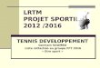 LRTM PROJET SPORTIF 2012 /2016 TENNIS DEVELOPPEMENT Germain SOUMBO Liste rattachée au groupe FFT 2016 « Etre sport »