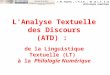 J.-M. Viprey _ L'A.T.D. : de la L.T. à la philologie numérique L'Analyse Textuelle des Discours (ATD) : de la Linguistique Textuelle (LT) à la Philologie