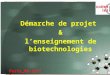 Démarche de projet & lenseignement de biotechnologies Paris_01/12/11