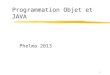 Programmation Objet et JAVA Phelma 2013 1. Organisation du cours 11 séances de CM/TD/TP Les chapitres essentiels Java, la notion dObjet et de Classes
